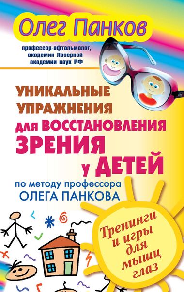 Обложка книги «Уникальные упражнения для восстановления зрения у детей по методу профессора Олега Панкова. Тренинги и игры для мышц глаз»