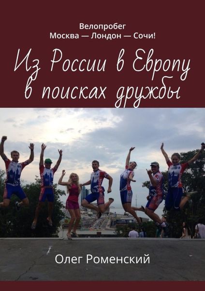 Обложка книги «Из России в Европу в поисках дружбы. Велопробег Москва – Лондон – Сочи!»
