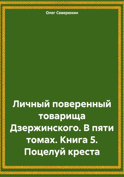 Обложка книги  «Личный поверенный товарища Дзержинского. В пяти томах. Книга 5. Поцелуй креста»