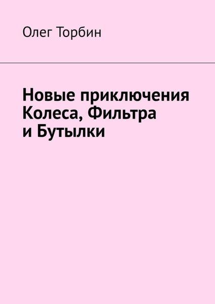 Обложка книги  «Новые приключения Колеса, Фильтра и Бутылки»