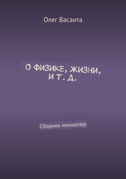 Обложка книги «О физике, жизни, и т. д. Сборник миниатюр»
