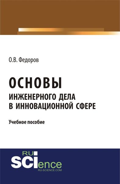 Обложка книги  «Основы инженерного дела в инновационной сфере. (Аспирантура, Бакалавриат, Магистратура). Учебное пособие.»