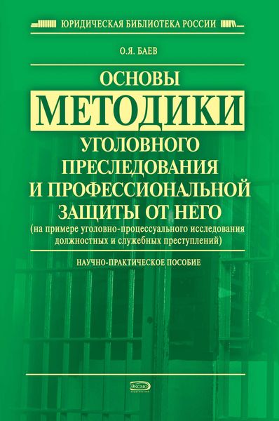 Обложка книги  «Основы методики уголовного преследования и профессиональной защиты от него (на примере уголовно-процессуального исследования должностных и служебных преступлений)»