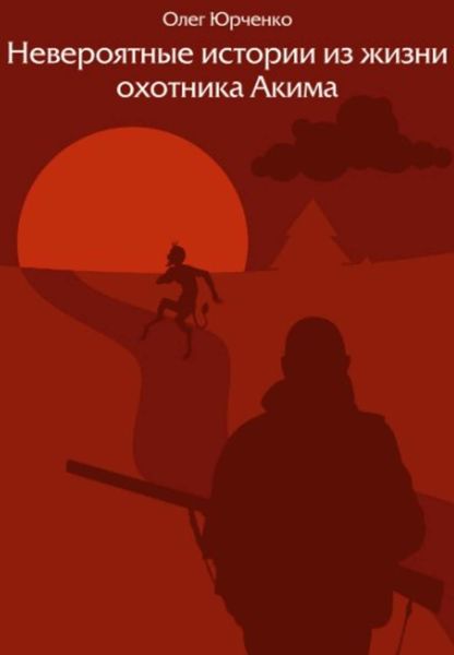 Обложка книги  «Невероятные истории из жизни охотника Акима»