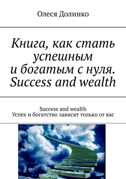 Обложка книги «Книга, как стать успешным и богатым с нуля. Success and wealth. Success and wealth Успех и богатство зависят только от вас»