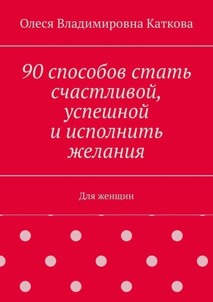 Обложка книги «90 способов стать счастливой, успешной и исполнить желания. Для женщин»
