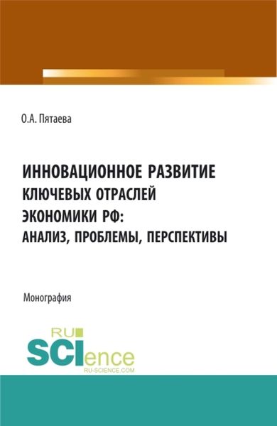 Обложка книги  «Инновационное развитие ключевых отраслей экономики РФ: анализ, проблемы, перспективы. (Аспирантура, Бакалавриат, Магистратура). Монография.»