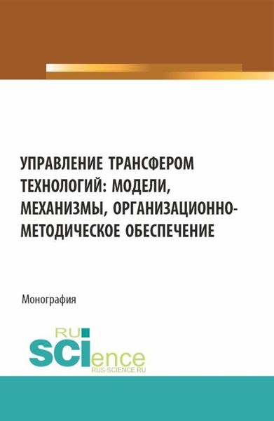 Обложка книги  «Управление трансфером технологий: модели, механизмы, организационно-методическое обеспечение. (Аспирантура, Бакалавриат, Магистратура). Монография.»