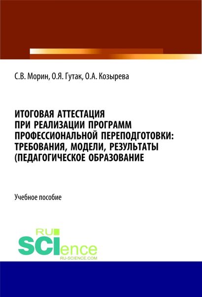 Обложка книги  «Итоговая аттестация при реализации программ профессиональной переподготовки. Требования, модели, результаты (педагогическое образование). (Бакалавриат, Магистратура). Учебное пособие.»