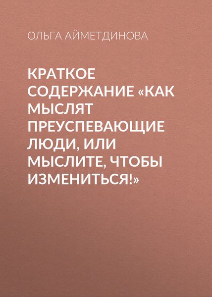 Обложка книги  «Краткое содержание «Как мыслят преуспевающие люди, или мыслите, чтобы измениться!»»