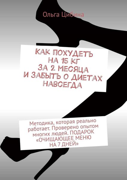 Обложка книги «Как похудеть на 15 кг за 2 месяца и забыть о диетах навсегда. Методика, которая реально работает. Проверено опытом многих людей. ПОДАРОК «ОЧИЩАЮЩЕЕ МЕНЮ НА 7 ДНЕЙ»»