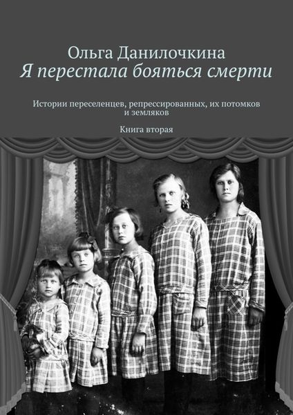 Обложка книги «Я перестала бояться смерти. Истории переселенцев, репрессированных, их потомков и земляков. Книга вторая»
