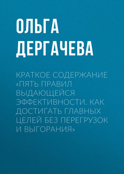 Обложка книги  «Краткое содержание «Пять правил выдающейся эффективности. Как достигать главных целей без перегрузок и выгорания»»