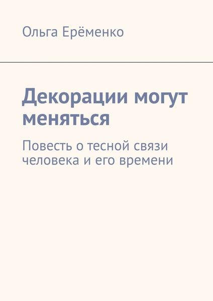 Обложка книги «Декорации могут меняться. Повесть о тесной связи человека и его времени»