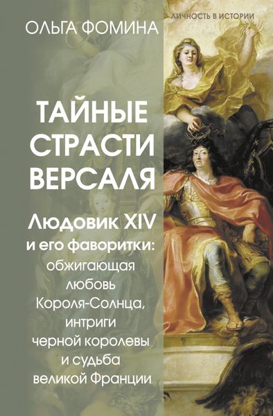 Обложка книги «Тайные страсти Версаля. Людовик XIV и его фаворитки: обжигающая любовь Короля-Солнца, интриги черной королевы и судьба великой Франции»