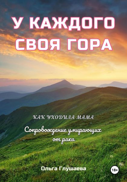 Обложка книги «У каждого своя гора. Как уходила мама. Сопровождение умирающих от рака»