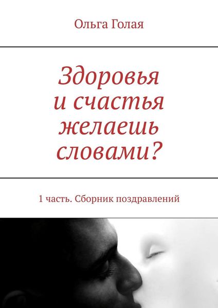 Обложка книги  «Здоровья и счастья желаешь словами? 1 часть. Сборник поздравлений»
