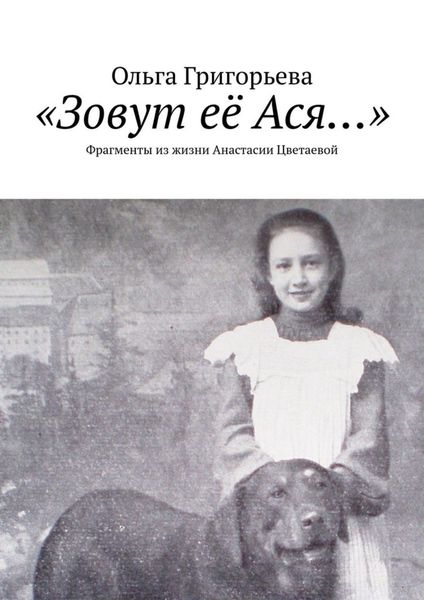 Обложка книги ««Зовут её Ася…». Фрагменты из жизни Анастасии Цветаевой»