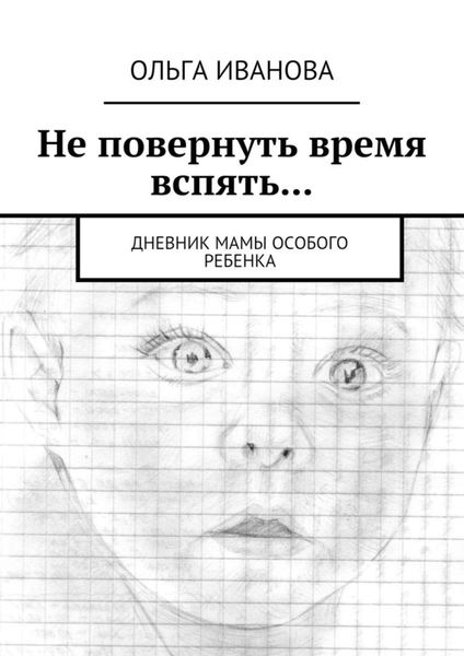 Обложка книги  «Не повернуть время вспять… Дневник мамы особого ребенка»