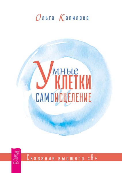 Обложка книги  «Умные клетки и самоисцеление. Сказания высшего «Я»»