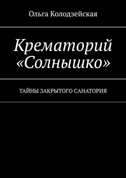 Обложка книги «Крематорий «Солнышко». Тайны закрытого санатория»