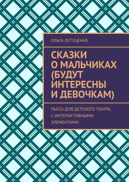 Обложка книги «Сказки о мальчиках (будут интересны и девочкам). Пьеса для детского театра, с интерактивными элементами»
