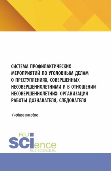 Обложка книги  «Система профилактических мероприятий по уголовным делам о преступлениях, совершенных несовершеннолетними и в отношении несовершеннолетних: организация работы дознавателя, следователя. (Аспирантура, Бакалавриат, Магистратура). Учебное пособие.»
