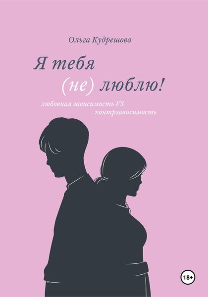 Обложка книги  «Я тебя (не) люблю! Любовная зависимость VS контрзависимость»