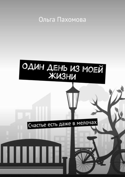 Обложка книги  «Один день из моей жизни. Счастье есть даже в мелочах»