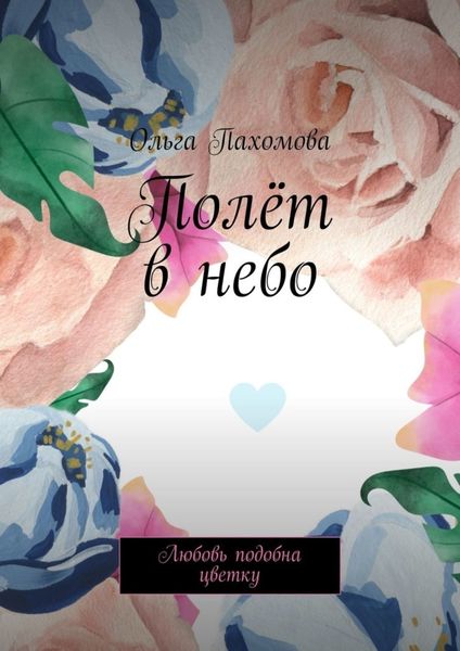 Обложка книги  «Полёт в небо. Любовь подобна цветку»
