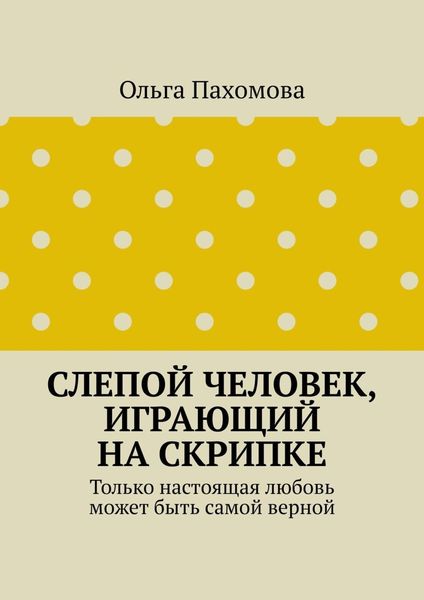Обложка книги  «Слепой человек, играющий на скрипке. Только настоящая любовь может быть самой верной»