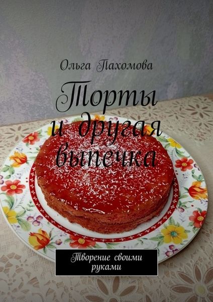 Обложка книги  «Торты и другая выпечка. Творение своими руками»