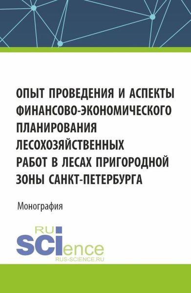 Обложка книги  «Опыт проведения и аспекты финансово-экономического планирования лесохозяйственных работ в лесах пригородной зоны Санкт-Петербурга. (Аспирантура, Бакалавриат, Магистратура, Специалитет). Монография.»