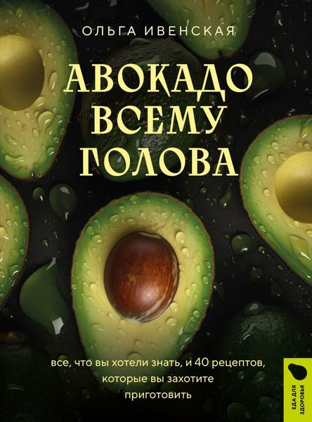 Обложка книги  «Авокадо всему голова. Все, что вы хотели знать, и 40 рецептов, которые вы захотите приготовить»