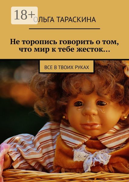 Обложка книги «Не торопись говорить о том, что мир к тебе жесток… Все в твоих руках»