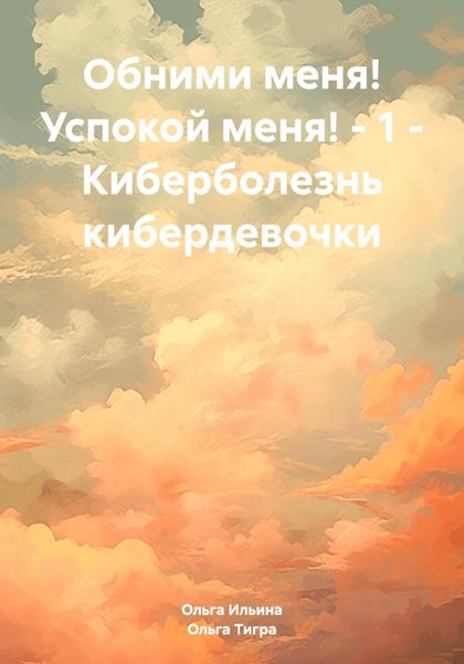 Обложка книги «Обними меня! Успокой меня! – 1 – Киберболезнь кибердевочки»