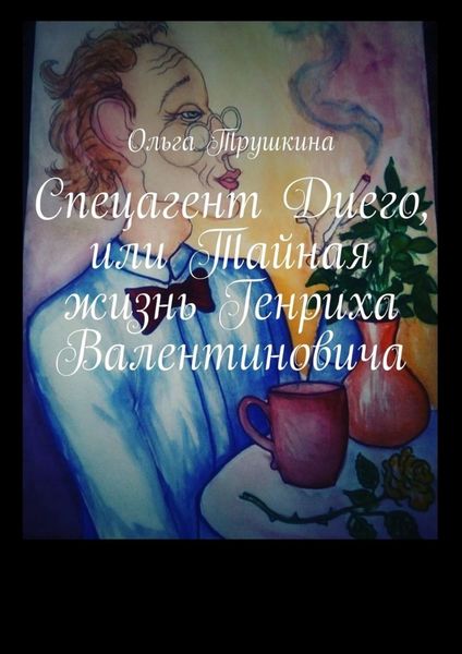 Обложка книги «Спецагент Диего, или Тайная жизнь Генриха Валентиновича»