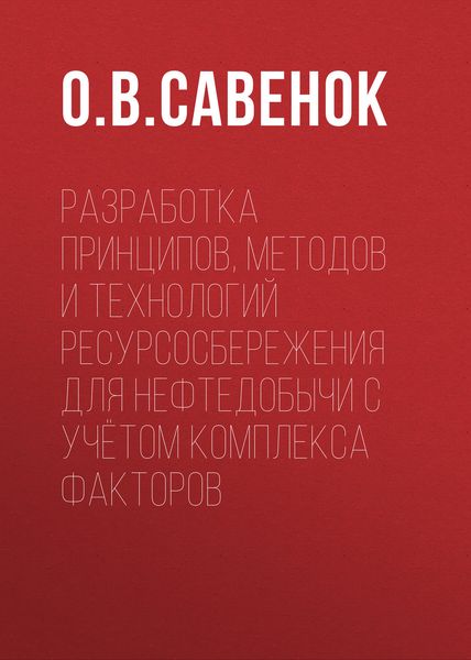 Обложка книги  «Разработка принципов, методов и технологий ресурсосбережения для нефтедобычи с учётом комплекса факторов»