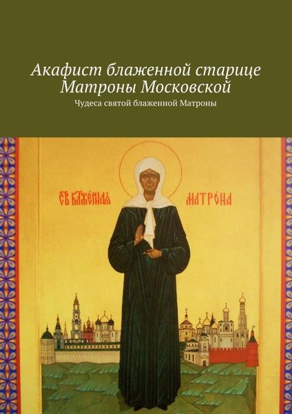 Обложка книги «Акафист блаженной старице Матроны Московской. Чудеса святой блаженной Матроны»
