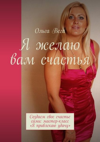 Обложка книги «Я желаю вам счастья. Создаем свое счастье сами: мастер-класс «Я привлекаю удачу»»