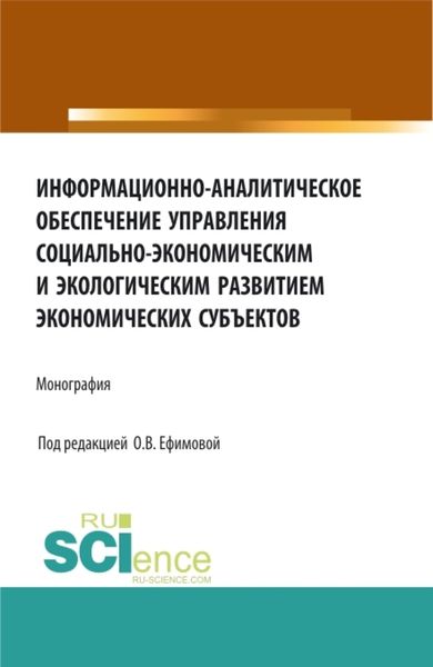 Обложка книги  «Информационно-аналитическое обеспечение управления социально-экономическим и экологическим развитием экономических субъектов. (Аспирантура, Бакалавриат, Магистратура). Монография.»