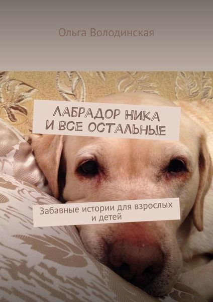 Обложка книги «Лабрадор Ника и все остальные. Забавные истории для взрослых и детей»