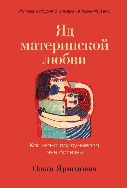 Обложка книги  «Яд материнской любви. Как мама придумывала мне болезни. Личная история о синдроме Мюнхгаузена»