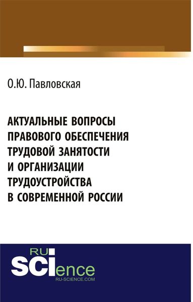 Обложка книги  «Актуальные вопросы правового обеспечения трудовой занятости и организации трудоустройства в современной России. (Аспирантура, Бакалавриат, Магистратура, Специалитет). Монография.»