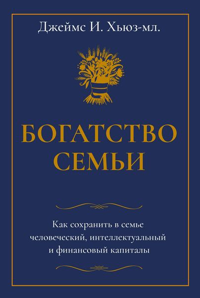 Обложка книги  «Богатство семьи. Как сохранить в семье человеческий, интеллектуальный и финансовый капиталы»