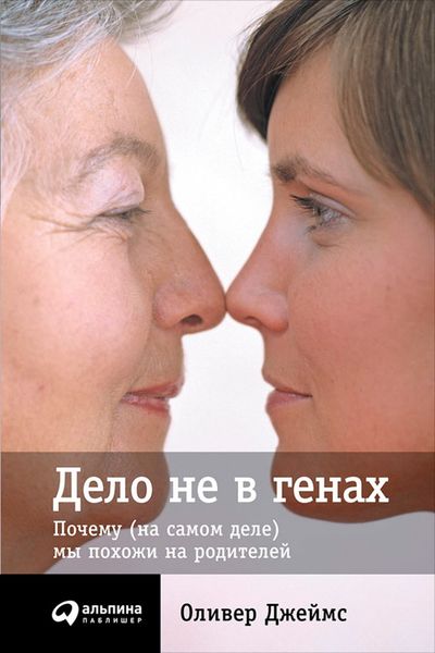 Обложка книги «Дело не в генах: Почему (на самом деле) мы похожи на родителей»
