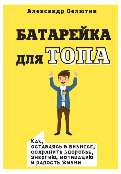 Обложка книги  «Батарейка для топа. Как, оставаясь в бизнесе, сохранить здоровье, энергию, мотивацию и радость жизни»