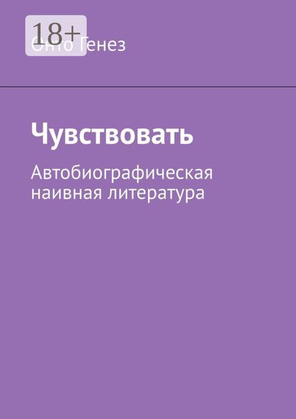 Обложка книги  «Чувствовать. Автобиографическая наивная литература»