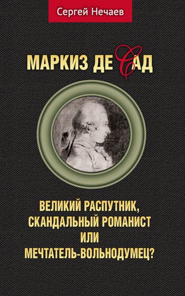 Обложка книги  «Маркиз де Сад. Великий распутник, скандальный романист или мечтатель-вольнодумец?»