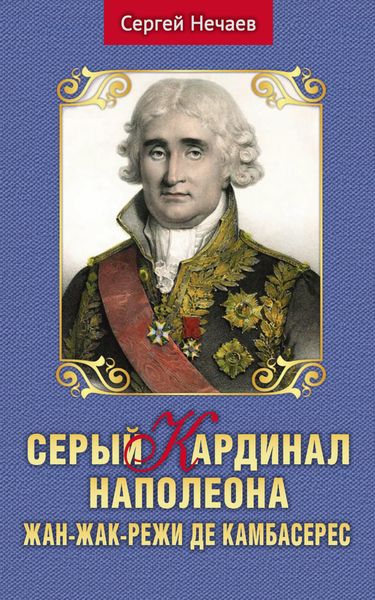 Обложка книги  «Серый кардинал Наполеона. Жан-Жак-Режи де Камбасерес»